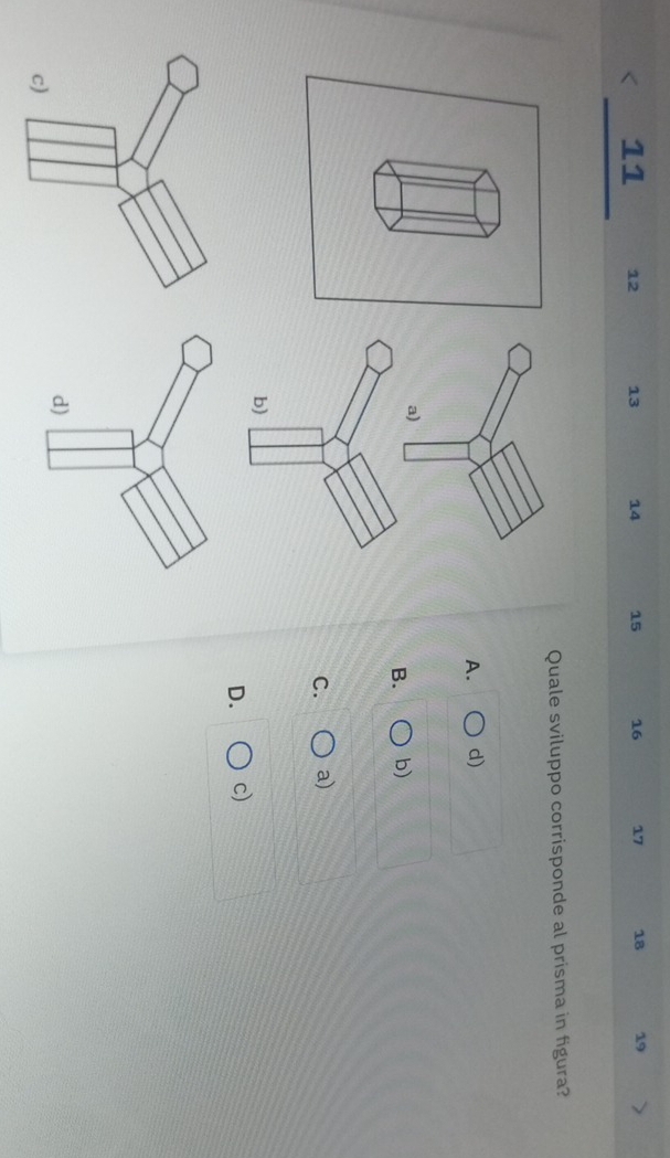 11 12 13 14 15 16 17 18 19
Quale sviluppo corrisponde al prisma in figura?
A. d)
a)
B. b)
C. a)
D. c)