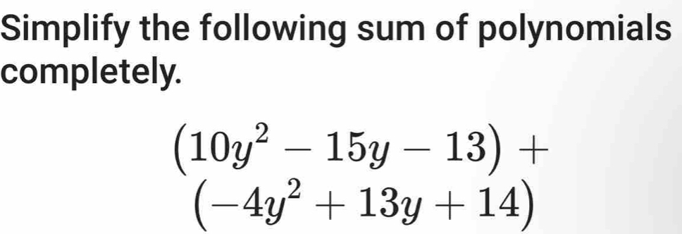 Simplify the following sum of polynomials 
completely.
(10y^2-15y-13)+
(-4y^2+13y+14)