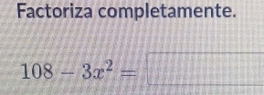 Factoriza completamente.
108-3x^2= □