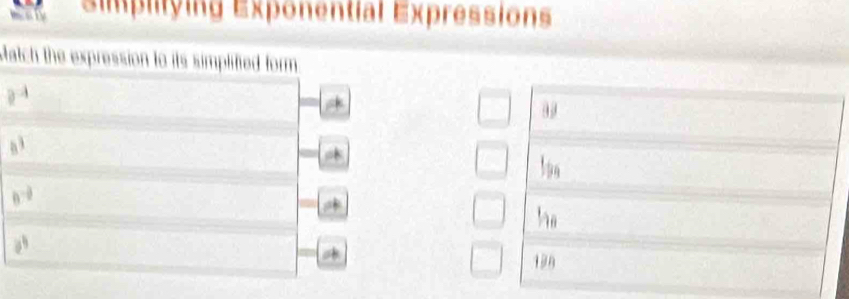 =mplitying Exponential Expressions
Match the expression to its simplified form
2^(-4)
99
8^3
1_99
8^(-frac 3)2
h_8
a^4
11