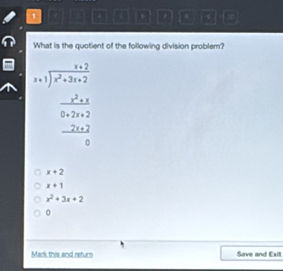 1
6 ,
45
What is the quotient of the following division problem?
beginarrayr x+1encloselongdiv x^2+2 -2□ +2 hline 0encloselongdiv 2□ □  3+2□  hline 0endarray
x+2
x+1
x^2+3x+2
0
Mark this and return Save and Exit