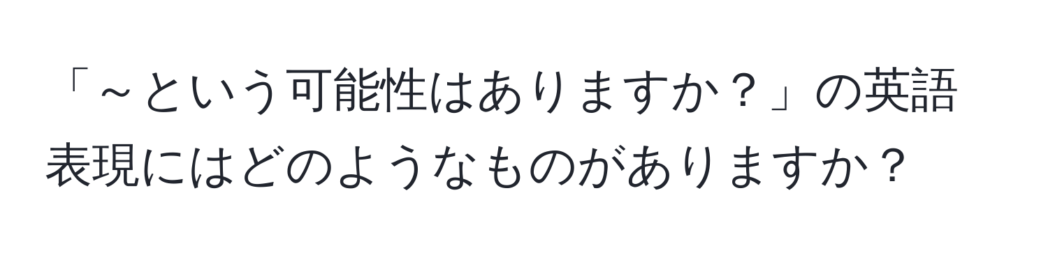 「～という可能性はありますか？」の英語表現にはどのようなものがありますか？