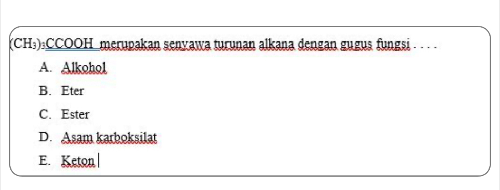 (CH₃)₃CCOOH_merupakan senyawa turunan alkana dengan gugus fungsi . . . .
A. Alkohol
B. Eter
C. Ester
D. Asam karboksilat
E. Keton|