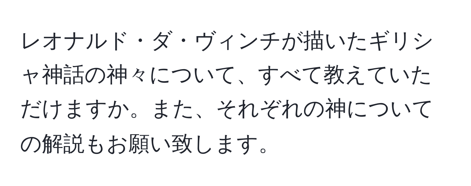 レオナルド・ダ・ヴィンチが描いたギリシャ神話の神々について、すべて教えていただけますか。また、それぞれの神についての解説もお願い致します。