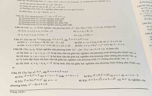 Cho phương trình x^2-2mx-(m^2+4)=0(1) * trog đó m là tham số có 3 nghiệm A  A d) Phương v
x_1^(2+x_2^2=2016
#) Siỗ các giả trị của m đề  Bộ Tổng các giả tri của m đề x_1^2+x_2^2=30 “ 
Câu 23. Cho p
đ) Biểu thứu c) Phương tinh luỡa có 2 nghiện phân biệt với mọi giả trì của = a) Với m 。 b) Vớin
x_1^2+x_2^2=20km
x^2)-4x+sqrt(3)=0(1) () Phum
Cầu 15, Cho phương trình #) Phưng trình (1) có hai nghiệ phân bit
đ) Nểu
) Phương trình (1) có hai nghiệm trái đầu
e) Phương trình (1) có hai nghiện êm phên biệ
Câu 16. Cho đ) Phương trình (1) có hai nghiệm dương phần biệt Câs 24. a 
a) 2(x_1+x_2)+x_1x_2=14m-17 b) x_1+x_2=8=m (e 18 tham số)
x_2,x_3 : là hai nghiệm của phương trình x^2-(m-8)x+12m-1=0 () K
c) x_2+x_2+x_1-x_2=11m-7 d) x_1-x_2=12m-1 Câu 1
. 
Câu 17, Cho hai số a) Khi x-y=5;xy=36 x_1,y 'hốa  măn x>y>0,an^5=x+y;P=xy thà S:P=13:36
thì 25-P=26 b) Khix-y=5;xy=36
e) Khi x+y=9;x^2+y^2=41 thì S+2P=49 d) Khix+y=9;x^3+y^3=41 shà S-P-5
Câu 18. Cho x_n,x_3 là hai nghiệm của phương trình 2x^2-(m-1)x-m+3=0 ( m là tham số)
a) Hệ thức x_1+x_2+x_1.x_2=2 là hệ thúc liên hệ giữa hai nghiệm của phương trình không phụ thuộc vào =,
b) Hệ thức x_1+x_2+x_1x_2=1 là hệ thức liên hệ giữa hai nghiệm của phương trình không phụ thuộc vào m 
c) Ta luôn lập được hệ thức liên hệ giữa hai nghiệm của phương trình (*) không phụ thuộc vào m
d) Hệ thức x_1+x_2-x_1.x_2=-7 là hệ thức liên hệ giữa hai nghiệm của phương trình không phụ thuộc văn
.
Câu 19. Cho hai số u,v,datS=u+v,P=us
a) Khi S=3;P=2 thì u=1,v=2 hoặc u=2,v=1 b) Khi S=9;P=20 và u
e) Khi S=2a;P=a^2 thì u=-v d) Khiu=2+sqrt(3);v=2-sqrt(3) thì thì u-v=-2
u,v là nghiệm của
phương trình x^2-4x+1=0
Trang 16/25 -