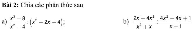 Chia các phân thức sau 
a)  (x^3-8)/x^2-4 :(x^2+2x+4);  (2x+4x^2)/x^2+x : (4x^2+4x+1)/x+1 
b)