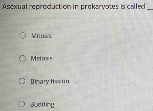 Asexual reproduction in prokaryotes is called_
Mitosis
Meiosis
Binary fission .
Budding