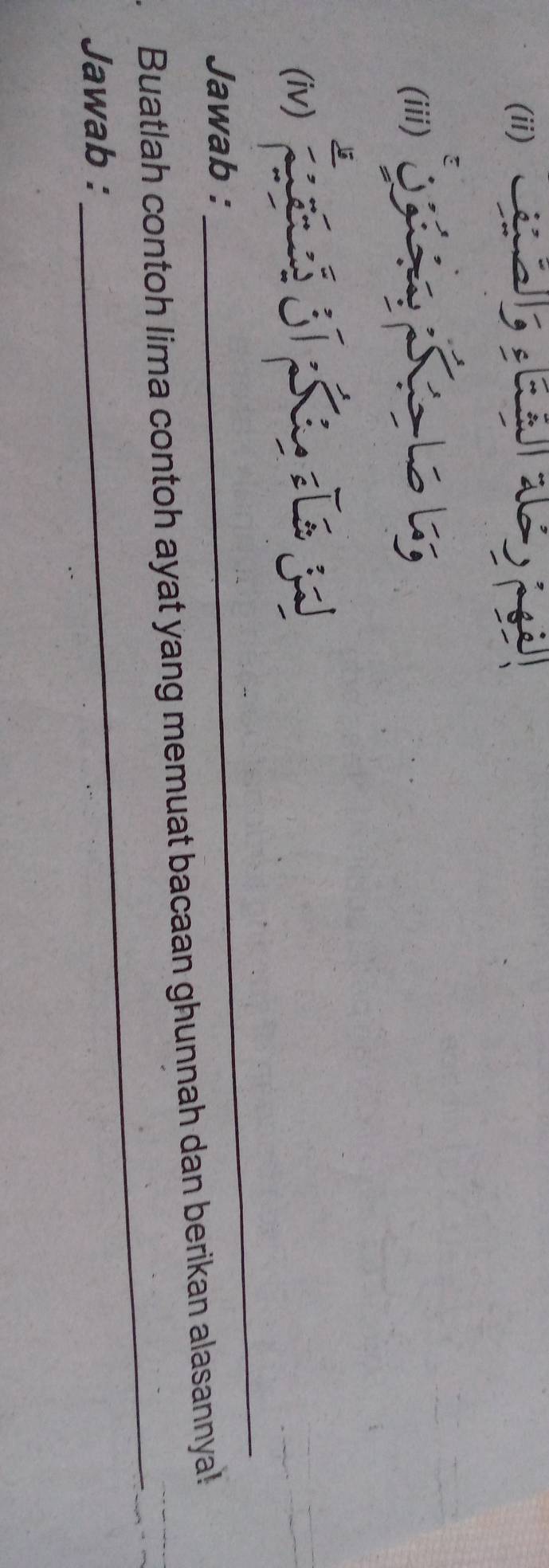 a 
(ii) 3 C a
(iii) 

_ 
(iv) L j 
Jawab : 
_ 
Buatlah contoh lima contoh ayat yang memuat bacaan ghunnah dan berikan alasannya! 
Jawab :