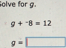 Solve for g.
g+^-8=12
g=□