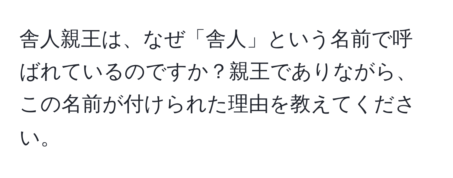 舎人親王は、なぜ「舎人」という名前で呼ばれているのですか？親王でありながら、この名前が付けられた理由を教えてください。