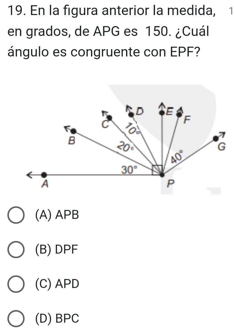 En la figura anterior la medida, 1
en grados, de APG es 150. ¿Cuál
ángulo es congruente con EPF?
(A) APB
(B)DPF
(C) APD
(D) BPC