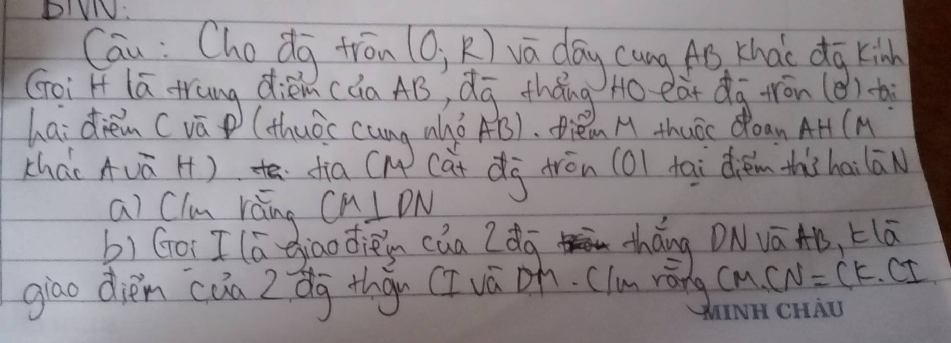 Cau : Chodg tron (0,R) va day cang Ao thao do kinh 
cháo Auā H) fia CM cat dg tron (O) tai dièm this hai lān 
ai Clu rǎng CM⊥ DN
b) Goi I lá giaodièin cāa 2dq 
tháng ONá Aǒ, Elā 
giao dièn càa 2 dg thàn (Ivá oh. (lm rōng (m) CN=CK· CI