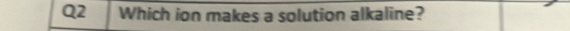 Which ion makes a solution alkaline?