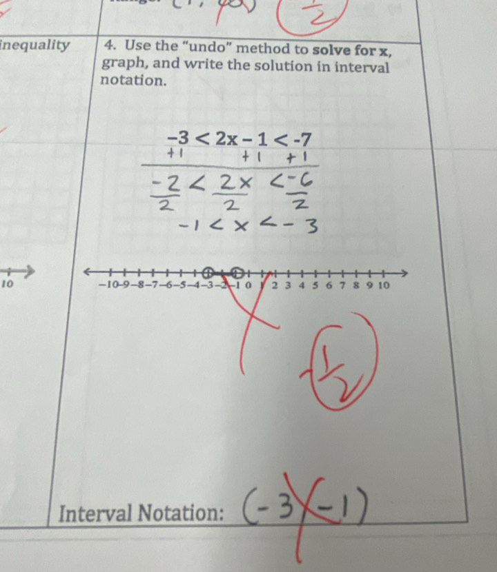 inequality 4. Use the “undo” method to solve for x, 
graph, and write the solution in interval 
notation.
-3<2x-1<-7
10 -10 -9 -8 -7 -6 -5 -4 -3 -2 -1 0 y 2 3 4 5 6 7 8 9 10
Interval Notation: