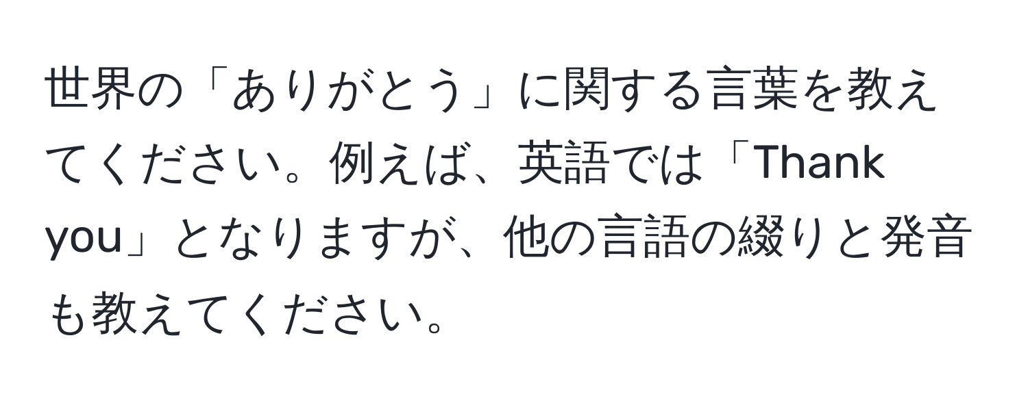 世界の「ありがとう」に関する言葉を教えてください。例えば、英語では「Thank you」となりますが、他の言語の綴りと発音も教えてください。