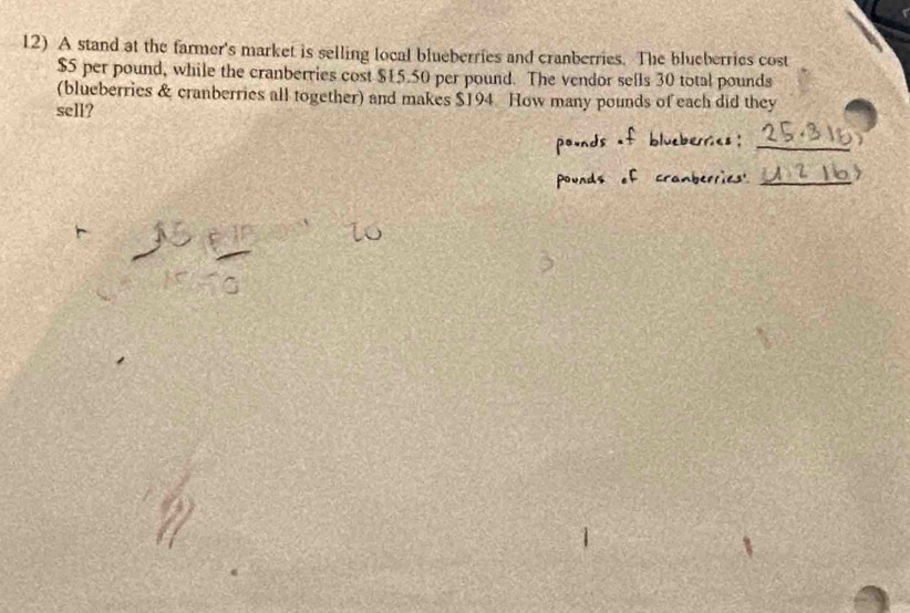 A stand at the farmer's market is selling local blueberries and cranberries. The blueberries cost
$5 per pound, while the cranberries cost $15.50 per pound. The vendor sells 30 total pounds
(blueberries & cranberries all together) and makes $194 How many pounds of each did they 
sell? 
_
