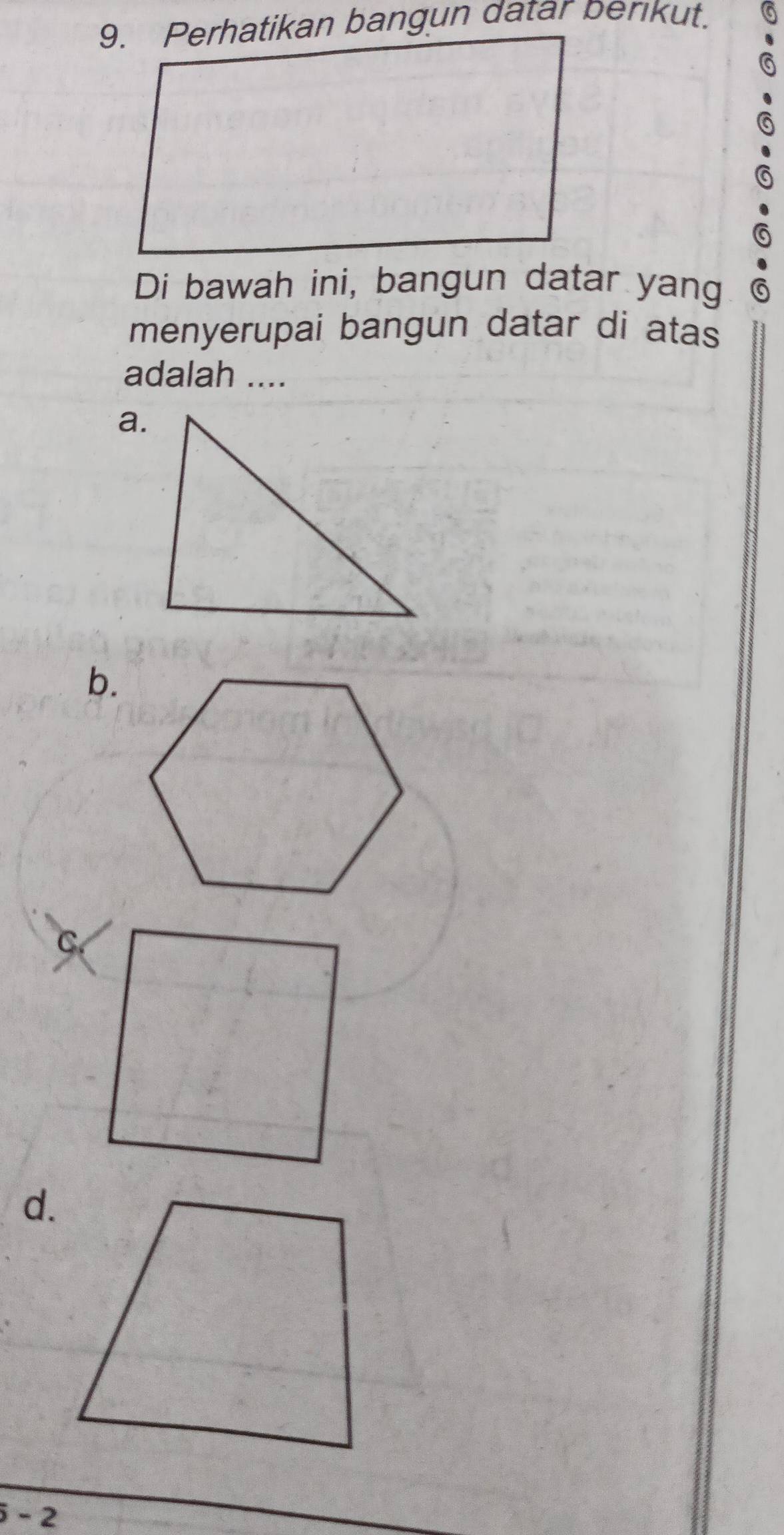 Perhatikan bangun datar perikut.
Di bawah ini, bangun datar yang 6
menyerupai bangun datar di atas
adalah ....
a.
b.
d.
i-2