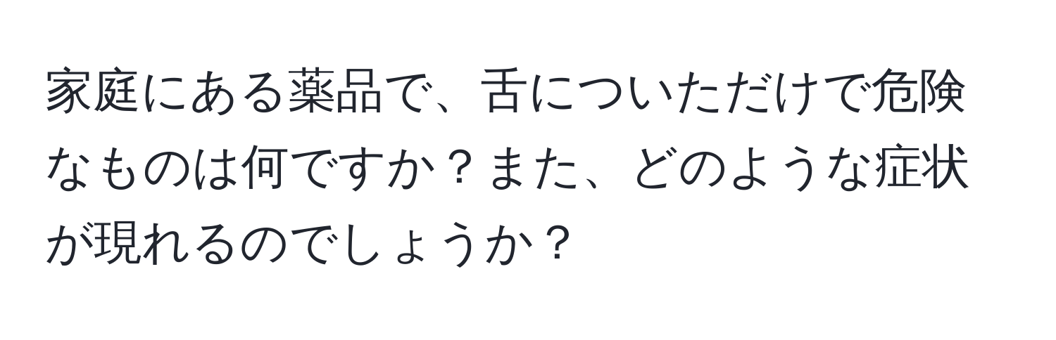 家庭にある薬品で、舌についただけで危険なものは何ですか？また、どのような症状が現れるのでしょうか？