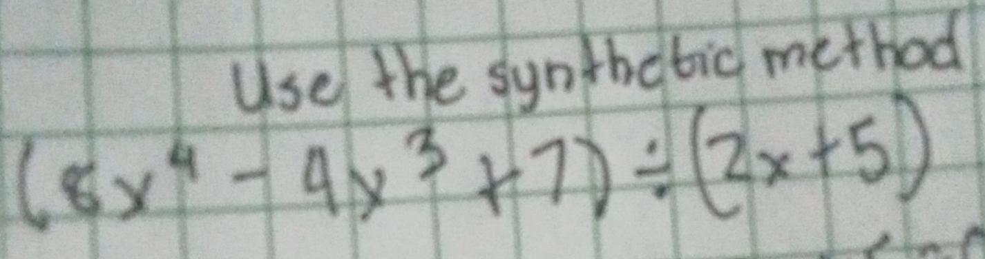 Use the synthatic method
(8x^4-4x^3+7)/ (2x+5)