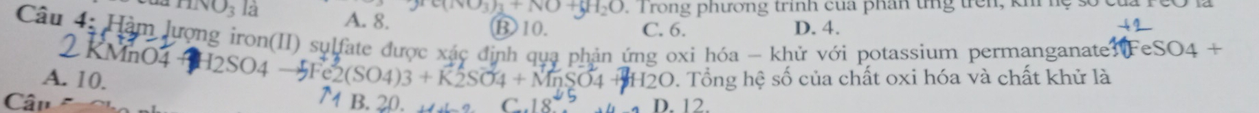 TINO_3 13 Trong phương trinh cua phân tn trê n , k
(O_3)_3+NO+ 1_2O
A. 8. ⑬10. C. 6. D. 4.
Câu 4: Hàm lượng iron(II) sylfate được xác định quạ phản ứng oxi hóa - khử với potassium permanganate? Fe eSO_4+
MnO4 12SO4
A. 10. (SO_4)3+K2SO_4+MnSO_4 2O. Tổng hệ số của chất oxi hóa và chất khử là
Cân B. 20. D. 12.