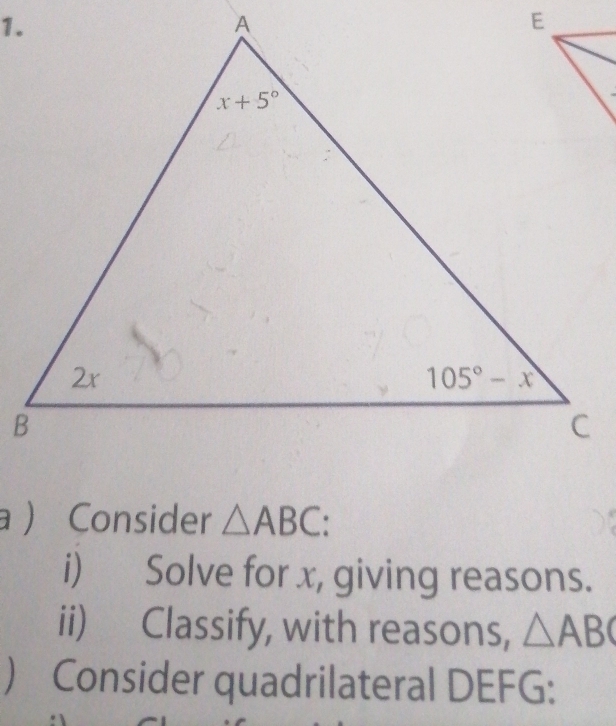 a Consider △ ABC:
i) Solve for x, giving reasons.
ii) Classify, with reasons, △ ABC
 Consider quadrilateral DEFG: