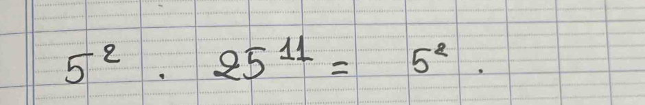 5^2. 25^(11)=5^2.