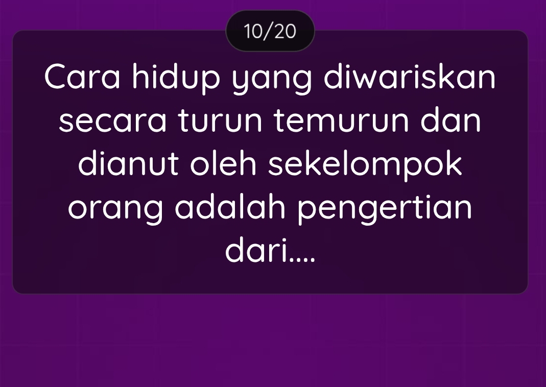 10/20 
Cara hidup yang diwariskan 
secara turun temurun dan 
dianut oleh sekelompok 
orang adalah pengertian 
dari....