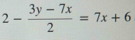 2- (3y-7x)/2 =7x+6