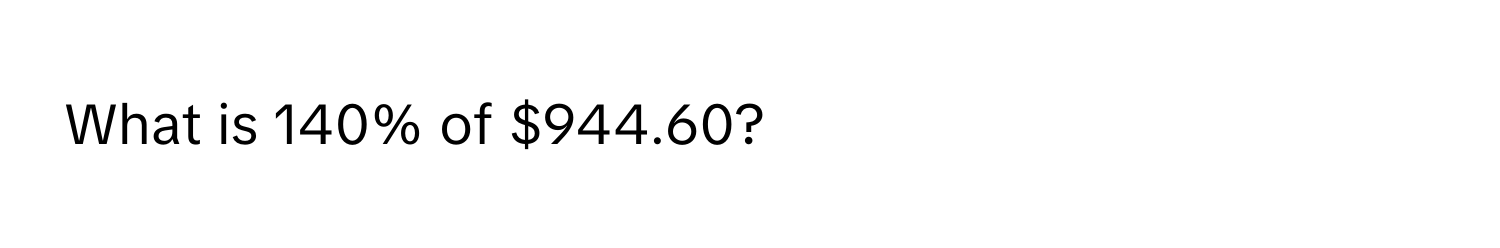 What is 140% of $944.60?