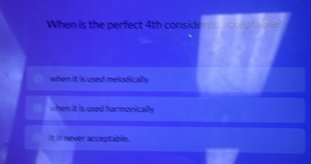 When is the perfect 4th considered acceptable?
when it is used melodically .
when it is used harmonically .
It is never acceptable.