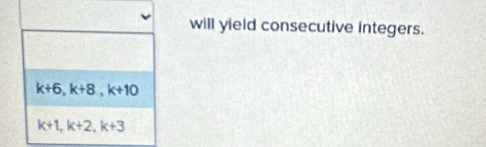 will yield consecutive integers.
k+6, k+8, k+10
k+1, k+2, k+3