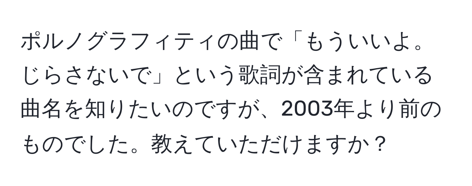 ポルノグラフィティの曲で「もういいよ。じらさないで」という歌詞が含まれている曲名を知りたいのですが、2003年より前のものでした。教えていただけますか？