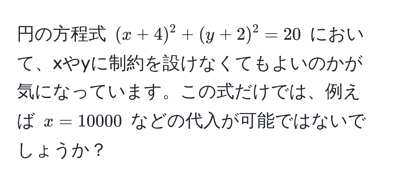 円の方程式 ((x+4)^2+(y+2)^2=20) において、xやyに制約を設けなくてもよいのかが気になっています。この式だけでは、例えば (x=10000) などの代入が可能ではないでしょうか？