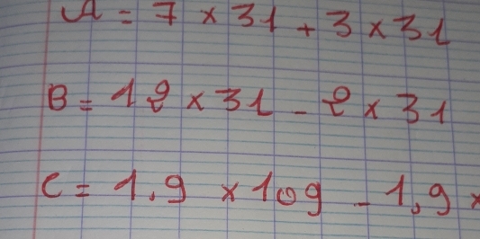 A=7* 31+3* 31
B=12* 31-2* 31
C=1.9* 109-1.9x