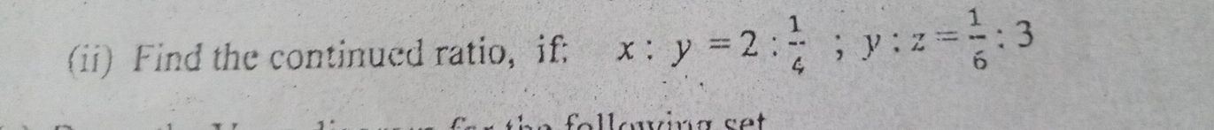 (ii) Find the continued ratio, if: x:y=2: 1/4 ; y:z= 1/6 :3