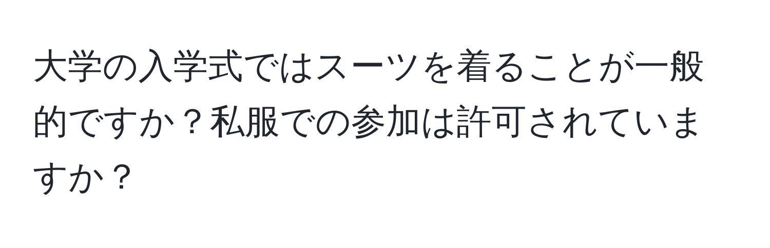 大学の入学式ではスーツを着ることが一般的ですか？私服での参加は許可されていますか？