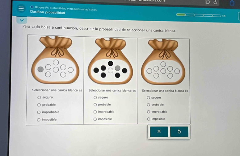 Bloque IV: probabilidad y modelos estadísticos
Clasificar probabilidad
15
Para cada bolsa a continuación, describir la probablilidad de seleccionar una canica blanca.
Seleccionar una canica blanca es Seleccionar una canica blanca es Seleccionar una canica blanca es
seguro seguro seguro
probable probable probable
improbable improbable improbable
imposible imposible imposible
×