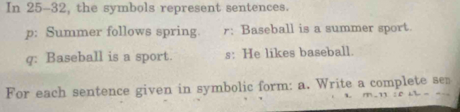 In 25-32, the symbols represent sentences. 
p: Summer follows spring. r: Baseball is a summer sport. 
q: Baseball is a sport. s: He likes baseball. 
For each sentence given in symbolic form: a. Write a complete sen