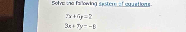 Solve the following system of equations.
7x+6y=2
3x+7y=-8