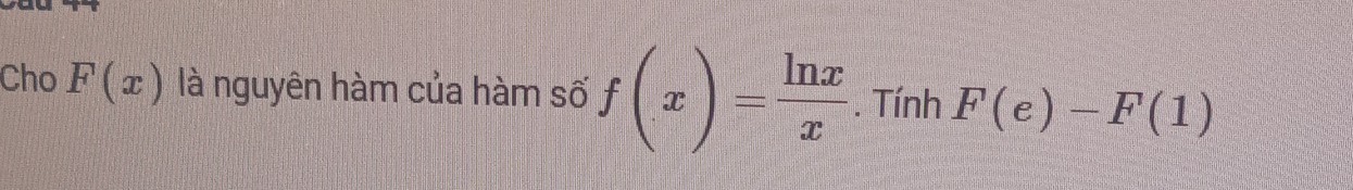 Cho F(x) là nguyên hàm của hàm số f(x)= ln x/x . Tính F(e)-F(1)