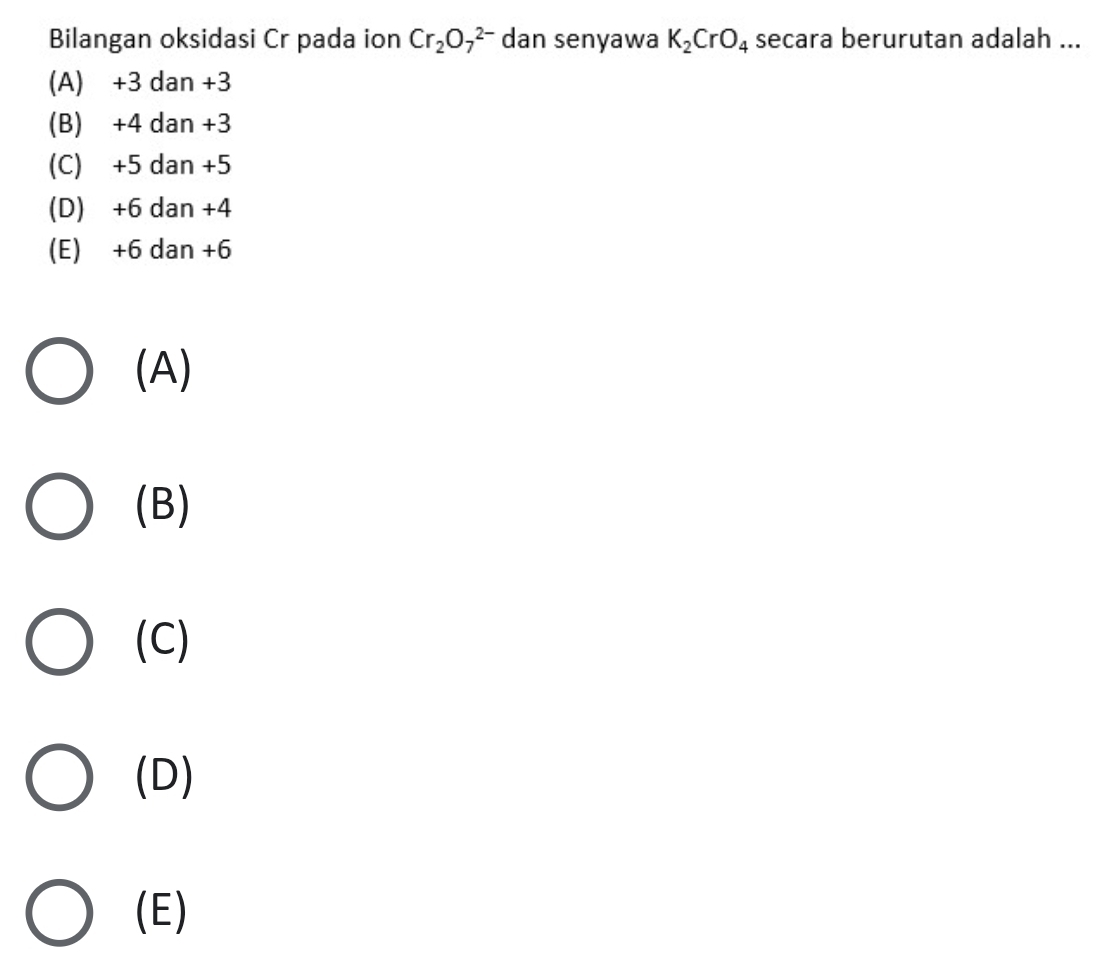 Bilangan oksidasi Cr pada ion Cr_2O_7^((2-) dan senyawa K_2)CrO_4 secara berurutan adalah ...
(A) +3 dan +3
(B) +4 dan +3
(C) +5 dan +5
(D) +6 dan +4
(E) +6 dan +6
(A)
(B)
(C)
(D)
(E)