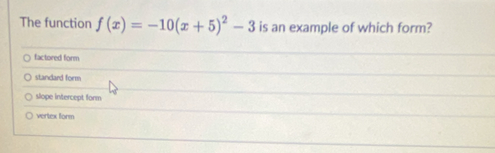 The function f(x)=-10(x+5)^2-3 is an example of which form?
factored form
standard form
slope intercept form
vertex form