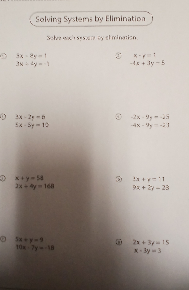 Solving Systems by Elimination 
Solve each system by elimination.
5x-8y=1
x-y=1
3x+4y=-1
-4x+3y=5
3x-2y=6
-2x-9y=-25
5x-5y=10
-4x-9y=-23
a x+y=58
3x+y=11
2x+4y=168
9x+2y=28
5x+y=9
2x+3y=15
10x-7y=-18
x-3y=3