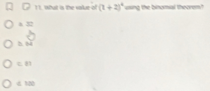 1 1. What is the value of (1+2)^4 using the binomial theorem?
a 32
h. 68
C. 81
d 1