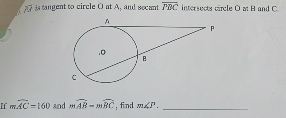 overline PA is tangent to circle O at A, and secant overleftrightarrow PBC intersects circle O at B and C. 
If mwidehat AC=160 and mwidehat AB=mwidehat BC , find m∠ P. _