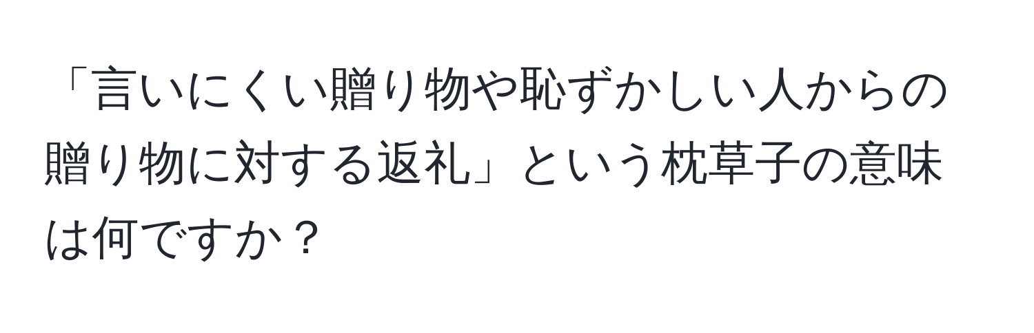 「言いにくい贈り物や恥ずかしい人からの贈り物に対する返礼」という枕草子の意味は何ですか？