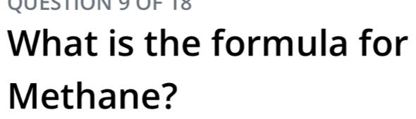 OF 18 
What is the formula for 
Methane?