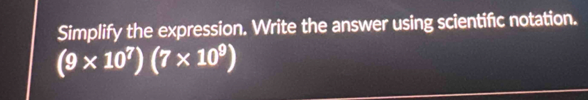Simplify the expression. Write the answer using scientific notation.
(9* 10^7)(7* 10^9)
