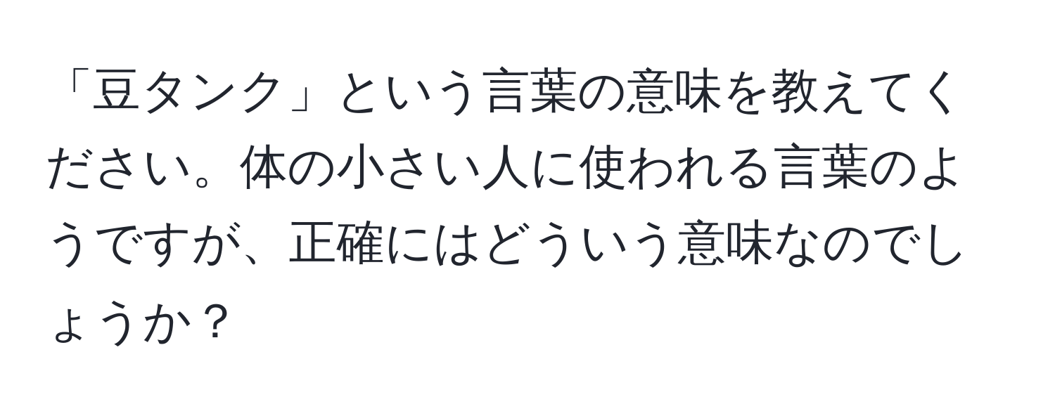 「豆タンク」という言葉の意味を教えてください。体の小さい人に使われる言葉のようですが、正確にはどういう意味なのでしょうか？