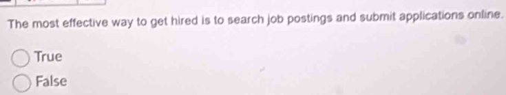 The most effective way to get hired is to search job postings and submit applications online.
True
False